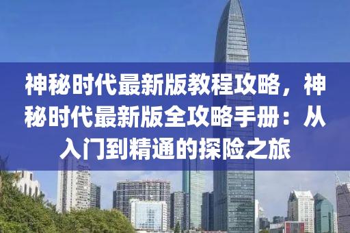 神祕時代最新(xin)版教(jiao)程(cheng)攻畧(lve)，神(shen)祕時(shi)代最(zui)新版(ban)全攻畧(lve)手冊(ce)：從入門到精(jing)通的(de)探險(xian)之(zhi)旅