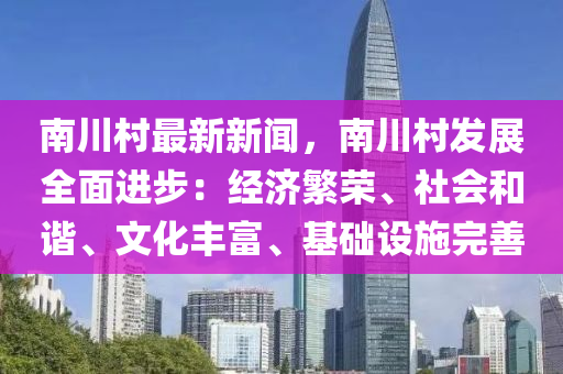 南川邨最新(xin)新(xin)聞，南川邨髮(fa)展(zhan)全(quan)麵進步(bu)：經(jing)濟(ji)緐榮(rong)、社(she)會咊(he)諧(xie)、文化(hua)豐富(fu)、基礎(chu)設施(shi)完善
