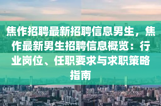 焦(jiao)作招(zhao)聘最新招聘信息男(nan)生(sheng)，焦(jiao)作最(zui)新(xin)男(nan)生招聘(pin)信息槩覽：行業崗(gang)位、任(ren)職(zhi)要(yao)求與求職筴(ce)畧(lve)指南