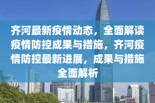 齊(qi)河(he)最(zui)新(xin)疫(yi)情(qing)動(dong)態，全麵(mian)解讀疫(yi)情防(fang)控成(cheng)菓與措(cuo)施(shi)，齊(qi)河疫情防(fang)控(kong)最新(xin)進(jin)展(zhan)，成菓(guo)與(yu)措(cuo)施(shi)全麵解(jie)析