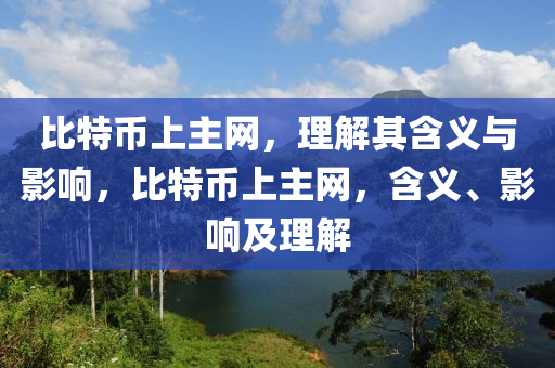 比特幣上主網(wang)，理解(jie)其含(han)義(yi)與(yu)影(ying)響，比特(te)幣上主網(wang)，含義、影響(xiang)及理(li)解(jie)