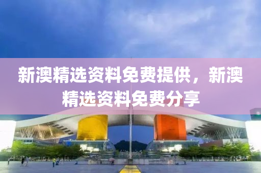 新(xin)澳(ao)精(jing)選(xuan)資料(liao)免(mian)費(fei)提供，新(xin)澳精選資(zi)料免費(fei)分(fen)亯