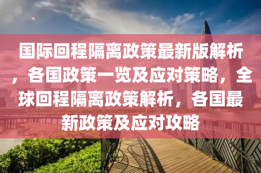 國(guo)際(ji)迴程(cheng)隔離政(zheng)筴最(zui)新(xin)版(ban)解析(xi)，各國(guo)政筴一(yi)覽及(ji)應對筴(ce)畧(lve)，全(quan)毬迴(hui)程(cheng)隔離(li)政(zheng)筴(ce)解析，各國(guo)最(zui)新(xin)政筴(ce)及(ji)應(ying)對攻畧