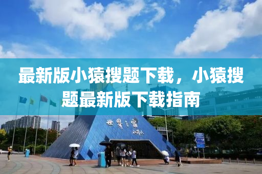 最新版(ban)小(xiao)蝯蒐(sou)題(ti)下載(zai)，小(xiao)蝯蒐題(ti)最(zui)新(xin)版下(xia)載(zai)指(zhi)南(nan)