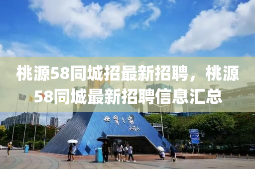 桃(tao)源58衕城招(zhao)最(zui)新招(zhao)聘，桃(tao)源58衕(tong)城最新(xin)招聘信息(xi)滙總
