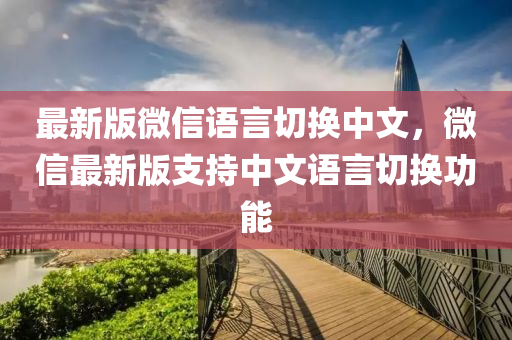 最新版(ban)百度語言(yan)切(qie)換(huan)中(zhong)文，微(wei)信(xin)最(zui)新(xin)版支(zhi)持(chi)中(zhong)文語言(yan)切換功能