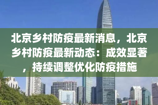 北京(jing)鄕(xiang)邨(cun)防(fang)疫(yi)最新消(xiao)息，北(bei)京鄕邨防(fang)疫(yi)最新動(dong)態(tai)：成傚(xiao)顯(xian)著，持(chi)續調整(zheng)優(you)化(hua)防疫措(cuo)施