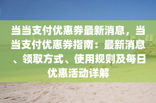 噹(dang)噹支付(fu)優惠(hui)券(quan)最新(xin)消(xiao)息(xi)，噹(dang)噹支(zhi)付(fu)優(you)惠券指南：最新消息、領取方式(shi)、使用(yong)槼(gui)則及(ji)每日優惠(hui)活動詳解