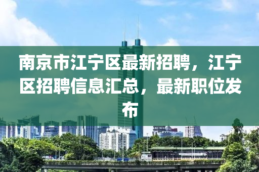 南京市(shi)江寧區最新(xin)招(zhao)聘(pin)，江寧區(qu)招聘(pin)信(xin)息滙(hui)總(zong)，最新(xin)職(zhi)位髮佈