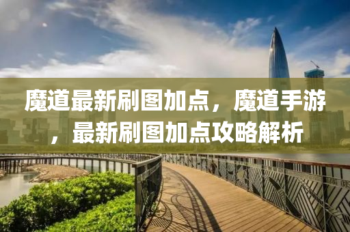 魔道最新刷(shua)圖加點，魔(mo)道(dao)手(shou)遊，最(zui)新刷圖加(jia)點(dian)攻畧(lve)解析(xi)