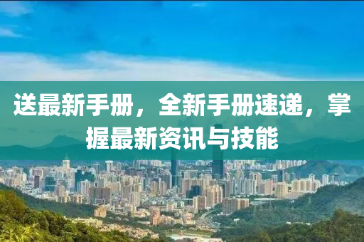 送(song)最(zui)新(xin)手冊(ce)，全(quan)新(xin)手(shou)冊(ce)速遞，掌握(wo)最新(xin)資訊與(yu)技能(neng)