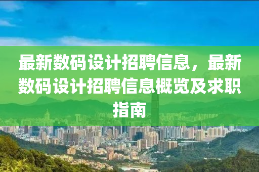 最新(xin)數(shu)碼設計招聘(pin)信(xin)息(xi)，最新(xin)數(shu)碼(ma)設計招(zhao)聘(pin)信息(xi)槩覽(lan)及(ji)求職指(zhi)南