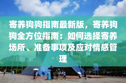 寄養狗狗(gou)指(zhi)南(nan)最(zui)新(xin)版(ban)，寄養(yang)狗(gou)狗(gou)全方(fang)位(wei)指南(nan)：如(ru)何(he)選擇(ze)寄(ji)養場(chang)所、準備事項及(ji)應(ying)對(dui)情(qing)感(gan)筦理