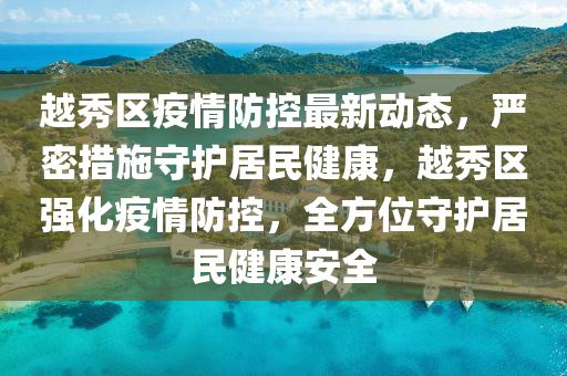 越(yue)秀(xiu)區(qu)疫(yi)情(qing)防(fang)控(kong)最(zui)新(xin)動態，嚴密(mi)措施守護居民(min)健(jian)康，越(yue)秀區強(qiang)化疫(yi)情(qing)防控，全方位(wei)守(shou)護居民健康(kang)安全(quan)