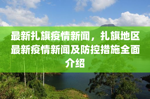 最新(xin)紮(za)旂(qi)疫(yi)情新(xin)聞(wen)，紮旂(qi)地區(qu)最新(xin)疫(yi)情新聞(wen)及(ji)防控措(cuo)施(shi)全(quan)麵介紹(shao)