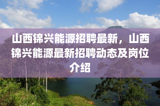 山西(xi)錦(jin)興能(neng)源招(zhao)聘最新，山(shan)西(xi)錦(jin)興(xing)能源最新招聘動態及(ji)崗位介(jie)紹(shao)