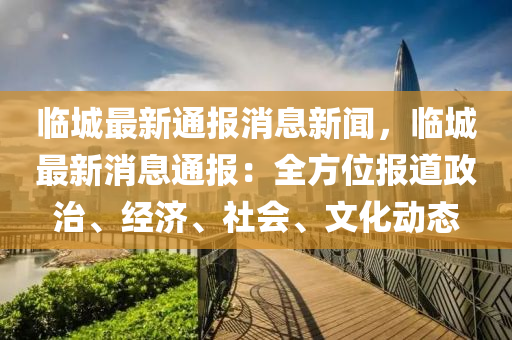 臨城最(zui)新(xin)通報消(xiao)息(xi)新(xin)聞(wen)，臨(lin)城(cheng)最(zui)新(xin)消(xiao)息通(tong)報：全方(fang)位報(bao)道(dao)政(zheng)治(zhi)、經(jing)濟(ji)、社會、文(wen)化動(dong)態(tai)
