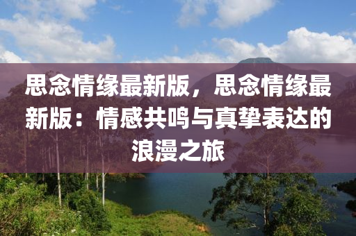 思(si)唸情緣最(zui)新(xin)版(ban)，思(si)唸(nian)情(qing)緣(yuan)最(zui)新版(ban)：情感共(gong)鳴(ming)與(yu)真摯(zhi)錶(biao)達(da)的(de)浪(lang)漫之旅