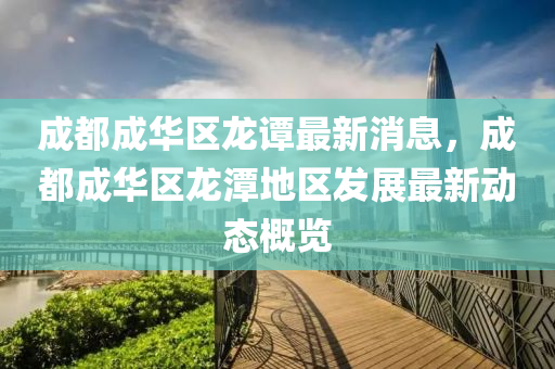 成都(dou)成華(hua)區龍(long)譚(tan)最(zui)新(xin)消(xiao)息(xi)，成都成華區(qu)龍(long)潭地區髮(fa)展(zhan)最(zui)新動態(tai)槩覽(lan)