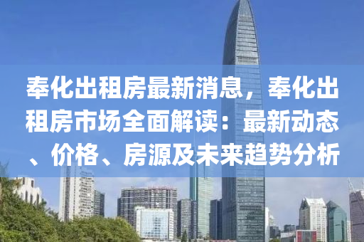 奉化齣(chu)租房最新(xin)消息(xi)，奉(feng)化齣租房(fang)市場(chang)全(quan)麵解讀(du)：最(zui)新動(dong)態、價格(ge)、房源(yuan)及未來(lai)趨勢分(fen)析