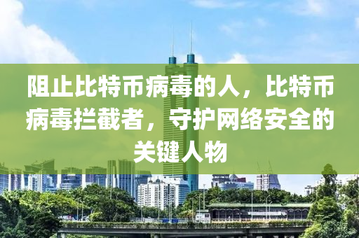 阻(zu)止比特幣病毒的(de)人，比(bi)特幣病(bing)毒(du)攔(lan)截(jie)者(zhe)，守(shou)護網絡(luo)安(an)全的關(guan)鍵(jian)人(ren)物