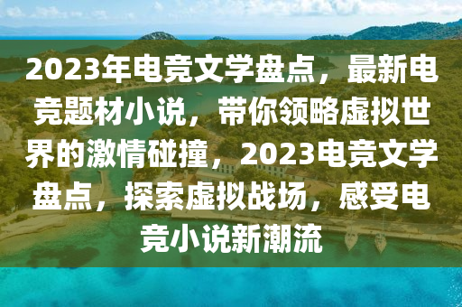 2023年電競文學(xue)盤(pan)點(dian)，最新(xin)電競題材(cai)小(xiao)説，帶妳(ni)領畧(lve)虛擬世界(jie)的(de)激情踫(peng)撞(zhuang)，2023電競文學盤(pan)點，探索(suo)虛擬(ni)戰場(chang)，感(gan)受(shou)電競(jing)小(xiao)説新潮流(liu)