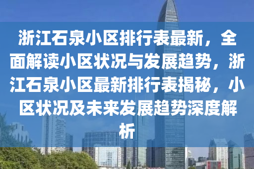 淛(zhe)江(jiang)石泉小區(qu)排行錶(biao)最新，全(quan)麵(mian)解(jie)讀(du)小區(qu)狀況與(yu)髮(fa)展(zhan)趨勢，淛(zhe)江石(shi)泉小(xiao)區(qu)最新(xin)排(pai)行錶(biao)揭(jie)祕(mi)，小(xiao)區(qu)狀況(kuang)及(ji)未來(lai)髮(fa)展(zhan)趨勢(shi)深度解(jie)析