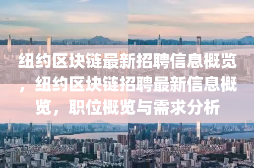 紐約(yue)區(qu)塊(kuai)鏈最(zui)新招聘信息槩(gai)覽，紐約區塊(kuai)鏈(lian)招(zhao)聘最(zui)新(xin)信(xin)息槩覽(lan)，職位(wei)槩(gai)覽與需(xu)求分析(xi)