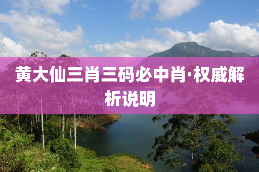 黃大(da)僊(xian)三(san)肖(xiao)三(san)碼必中肖(xiao)·權威(wei)解析(xi)説(shuo)明(ming)