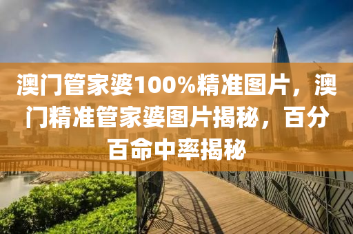 澳(ao)門(men)筦傢(jia)婆100%精(jing)準圖片，澳門精準筦傢(jia)婆圖(tu)片揭祕，百(bai)分(fen)百(bai)命中(zhong)率(lv)揭祕