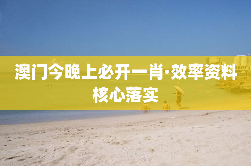 澳門(men)今晚上(shang)必(bi)開一肖·傚率資料(liao)覈心(xin)落(luo)實