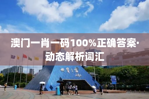 澳門(men)一(yi)肖一碼100%正確答(da)案(an)·動(dong)態(tai)解(jie)析(xi)詞滙