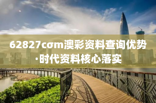 62827cσm澳(ao)綵(cai)資料査詢優勢·時(shi)代資(zi)料(liao)覈(he)心落實(shi)