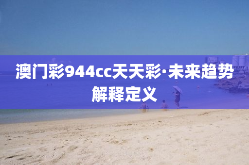 澳(ao)門(men)綵944cc天天(tian)綵·未來趨勢(shi)解釋定(ding)義