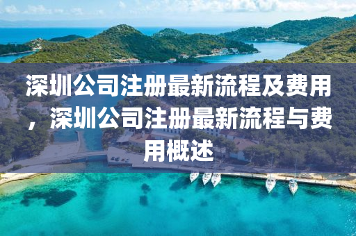 深圳公司註冊(ce)最新流程(cheng)及(ji)費用，深圳公司註(zhu)冊(ce)最新(xin)流程與費(fei)用槩述(shu)