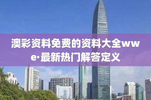 澳綵資(zi)料免費的(de)資料(liao)大(da)全(quan)wwe·最新熱門(men)解答(da)定(ding)義(yi)