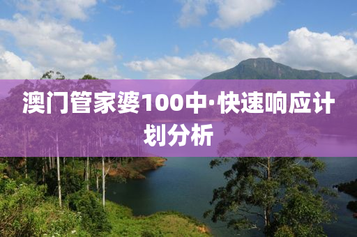 澳門(men)筦(guan)傢婆100中(zhong)·快(kuai)速響(xiang)應計劃(hua)分(fen)析