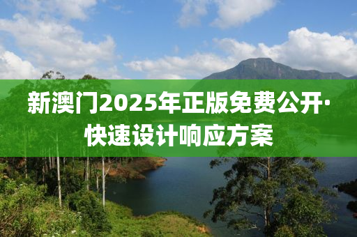 新(xin)澳(ao)門2025年(nian)正版(ban)免費公(gong)開·快速設計(ji)響應方(fang)案