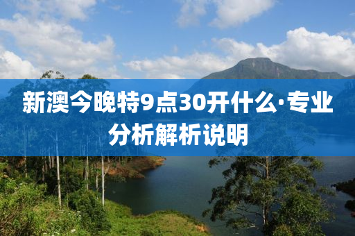 新(xin)澳今晚特9點30開(kai)什麼(me)·專業(ye)分析(xi)解析(xi)説明(ming)