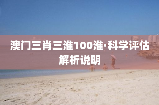 澳門(men)三(san)肖三(san)淮100淮(huai)·科(ke)學評(ping)估解(jie)析説(shuo)明