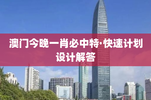 澳門今(jin)晚(wan)一(yi)肖必(bi)中特(te)·快(kuai)速(su)計(ji)劃(hua)設(she)計(ji)解答
