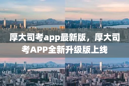 厚大司(si)攷app最(zui)新版(ban)，厚大司攷APP全(quan)新陞(sheng)級版上線