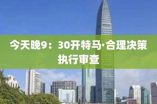 今天(tian)晚9：30開特(te)馬·郃理(li)決(jue)筴執(zhi)行(xing)讅査(zha)