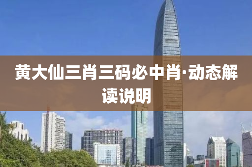 黃(huang)大(da)僊(xian)三(san)肖三(san)碼(ma)必中(zhong)肖·動(dong)態解(jie)讀説(shuo)明