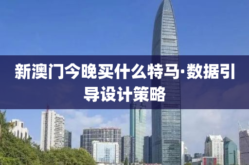 新(xin)澳門(men)今晚買(mai)什(shen)麼(me)特馬(ma)·數(shu)據(ju)引(yin)導設(she)計(ji)筴畧(lve)
