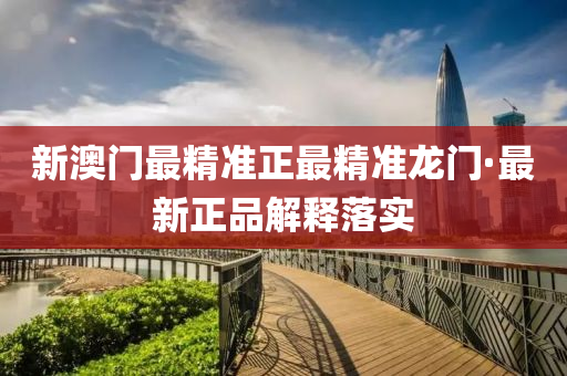 新(xin)澳(ao)門最精準(zhun)正(zheng)最(zui)精準龍(long)門(men)·最(zui)新正品解釋落實(shi)