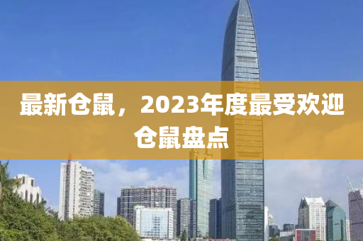 最(zui)新倉鼠，2023年(nian)度(du)最(zui)受(shou)歡迎(ying)倉(cang)鼠(shu)盤點(dian)