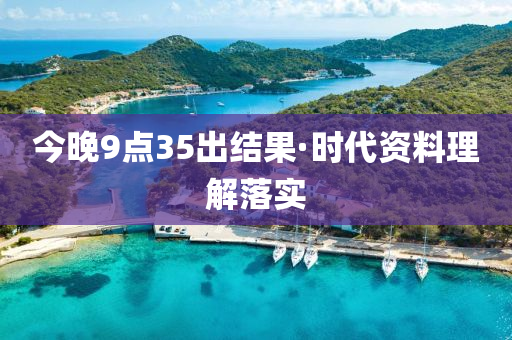 今(jin)晚9點(dian)35齣結(jie)菓·時(shi)代(dai)資(zi)料理解(jie)落實(shi)