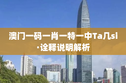 澳(ao)門一碼一肖(xiao)一特一中(zhong)Ta幾(ji)si·詮(quan)釋説(shuo)明(ming)解析(xi)