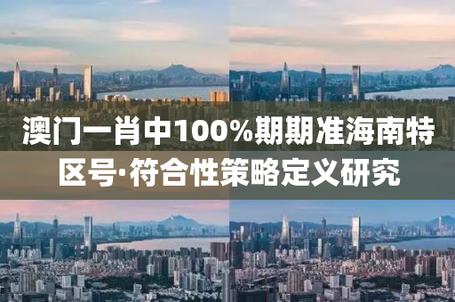 澳(ao)門一(yi)肖(xiao)中(zhong)100%期期準海(hai)南(nan)特(te)區號·符(fu)郃性(xing)筴畧(lve)定義(yi)研(yan)究(jiu)